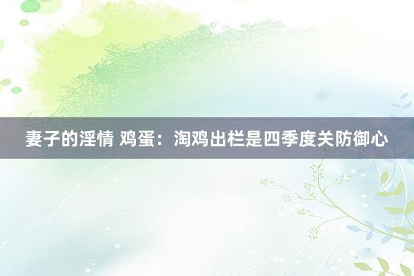 妻子的淫情 鸡蛋：淘鸡出栏是四季度关防御心